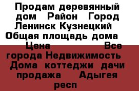 Продам деревянный дом › Район ­ Город Ленинск-Кузнецкий › Общая площадь дома ­ 64 › Цена ­ 1 100 000 - Все города Недвижимость » Дома, коттеджи, дачи продажа   . Адыгея респ.